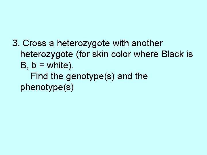 3. Cross a heterozygote with another heterozygote (for skin color where Black is B,