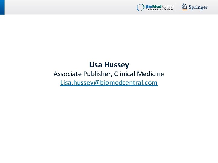 Lisa Hussey Associate Publisher, Clinical Medicine Lisa. hussey@biomedcentral. com 