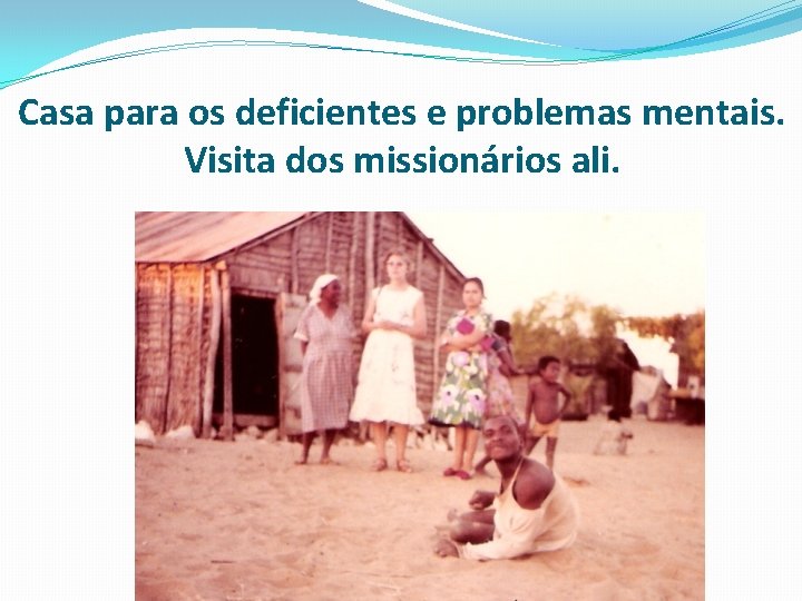 Casa para os deficientes e problemas mentais. Visita dos missionários ali. 