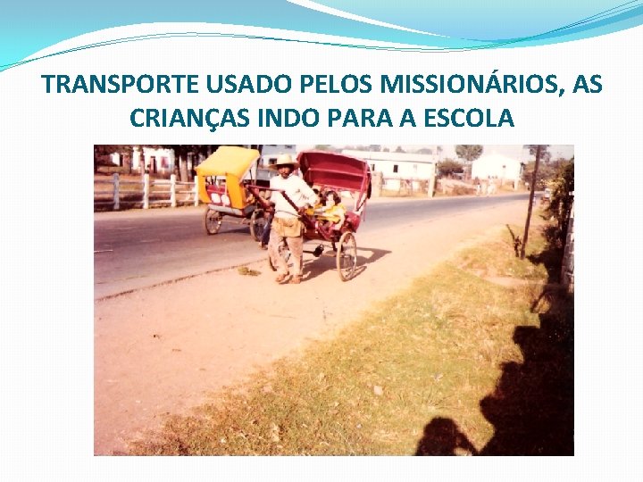 TRANSPORTE USADO PELOS MISSIONÁRIOS, AS CRIANÇAS INDO PARA A ESCOLA 