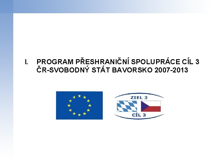 I. PROGRAM PŘESHRANIČNÍ SPOLUPRÁCE CÍL 3 ČR-SVOBODNÝ STÁT BAVORSKO 2007 -2013 