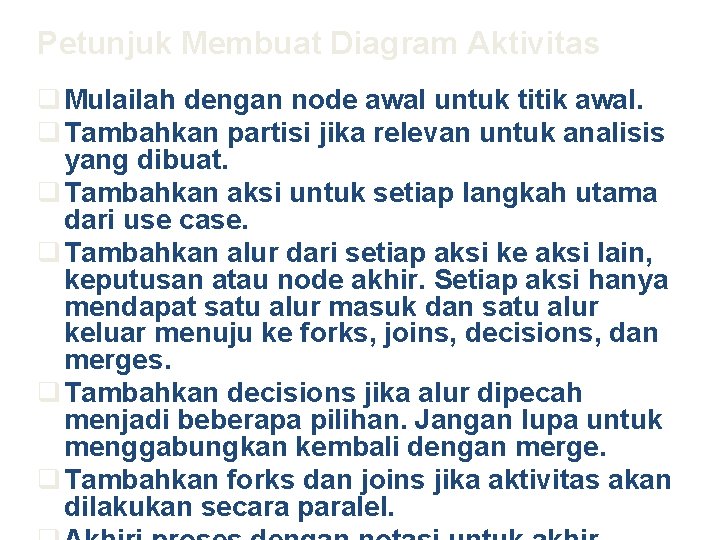 Petunjuk Membuat Diagram Aktivitas q Mulailah dengan node awal untuk titik awal. q Tambahkan
