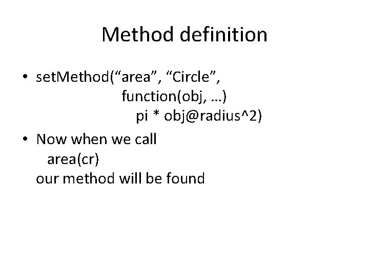 Method definition • set. Method(“area”, “Circle”, function(obj, …) pi * obj@radius^2) • Now when