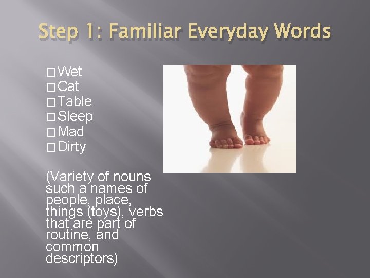 Step 1: Familiar Everyday Words �Wet �Cat �Table �Sleep �Mad �Dirty (Variety of nouns