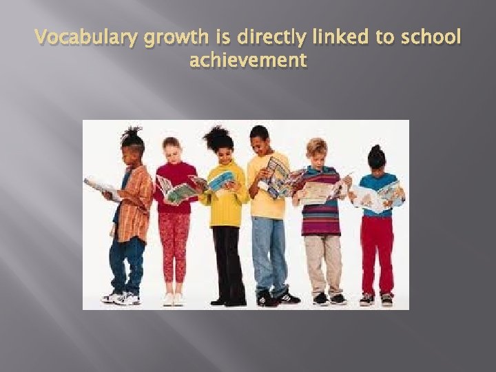 Vocabulary growth is directly linked to school achievement 