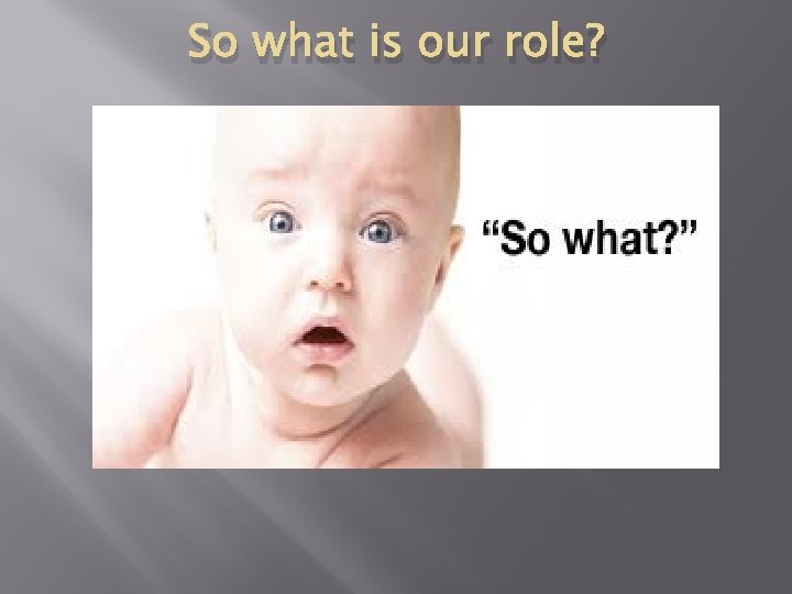 So what is our role? 