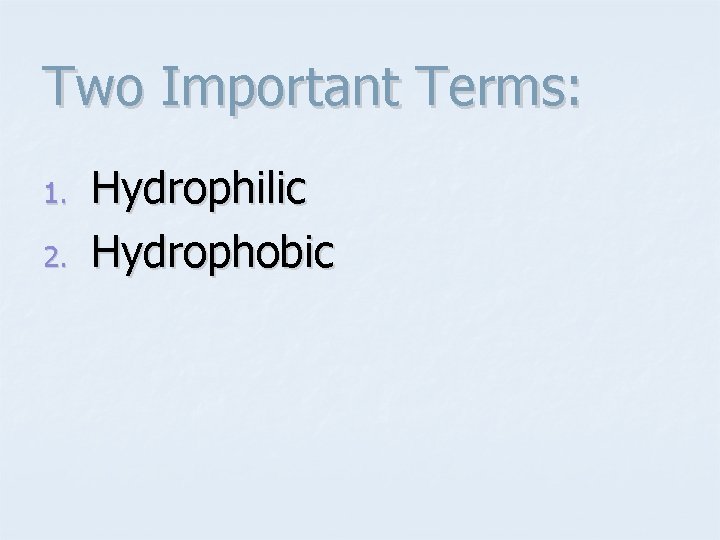 Two Important Terms: 1. 2. Hydrophilic Hydrophobic 
