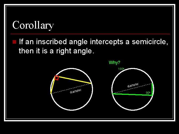 Corollary n If an inscribed angle intercepts a semicircle, then it is a right Corollary n If an inscribed angle intercepts a semicircle, then it is a right