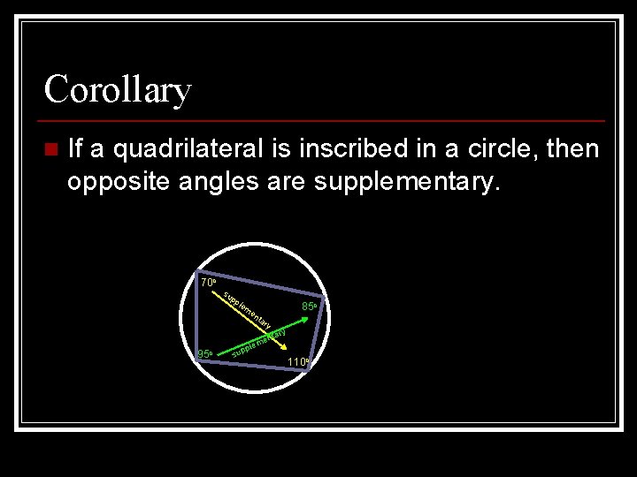 Corollary n If a quadrilateral is inscribed in a circle, then opposite angles are Corollary n If a quadrilateral is inscribed in a circle, then opposite angles are