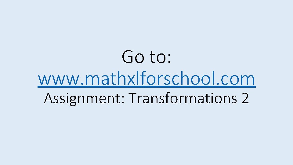 Go to: www. mathxlforschool. com Assignment: Transformations 2 
