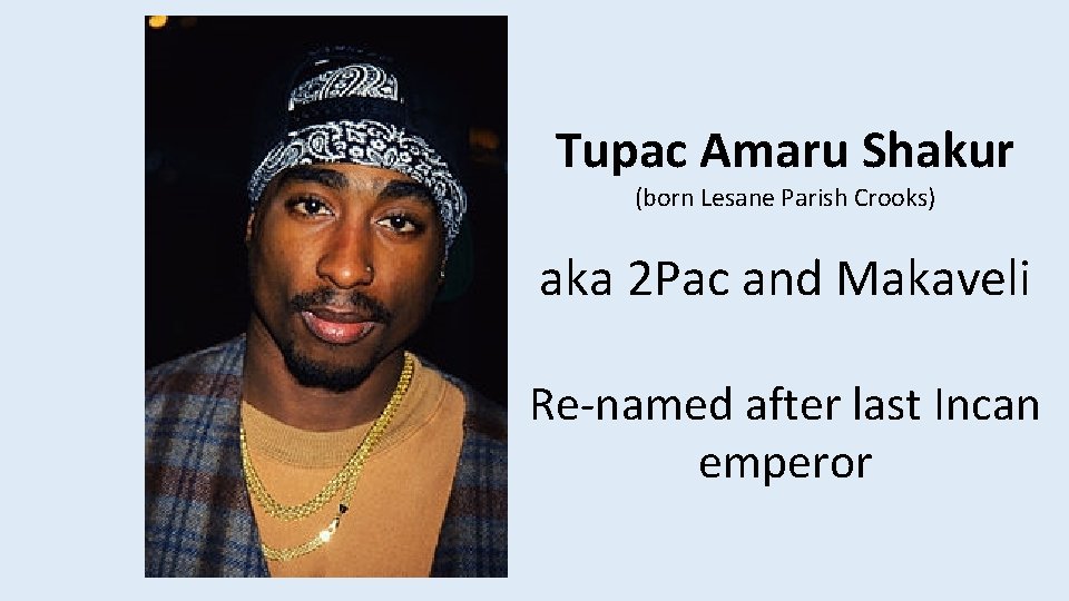 Tupac Amaru Shakur (born Lesane Parish Crooks) aka 2 Pac and Makaveli Re-named after