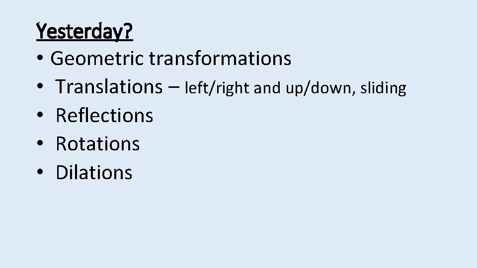 Yesterday? • Geometric transformations • Translations – left/right and up/down, sliding • Reflections •