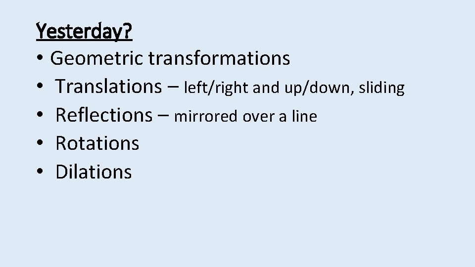 Yesterday? • Geometric transformations • Translations – left/right and up/down, sliding • Reflections –