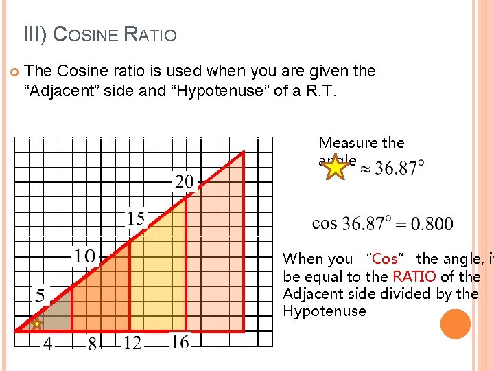 III) COSINE RATIO The Cosine ratio is used when you are given the “Adjacent”