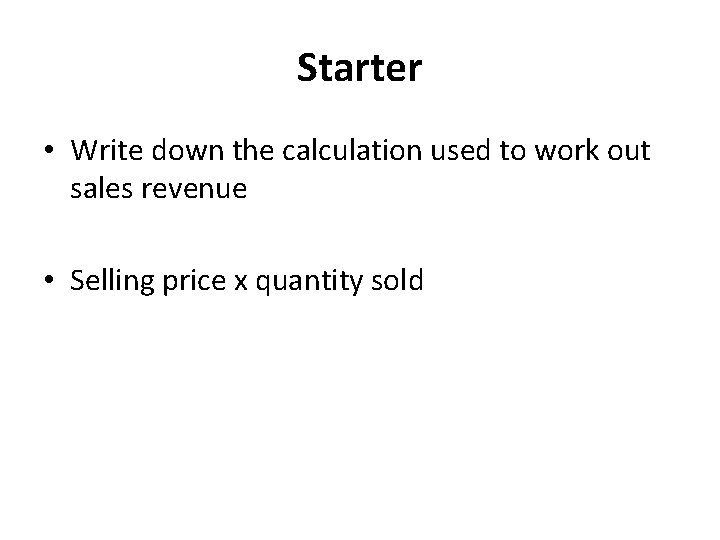 Starter • Write down the calculation used to work out sales revenue • Selling