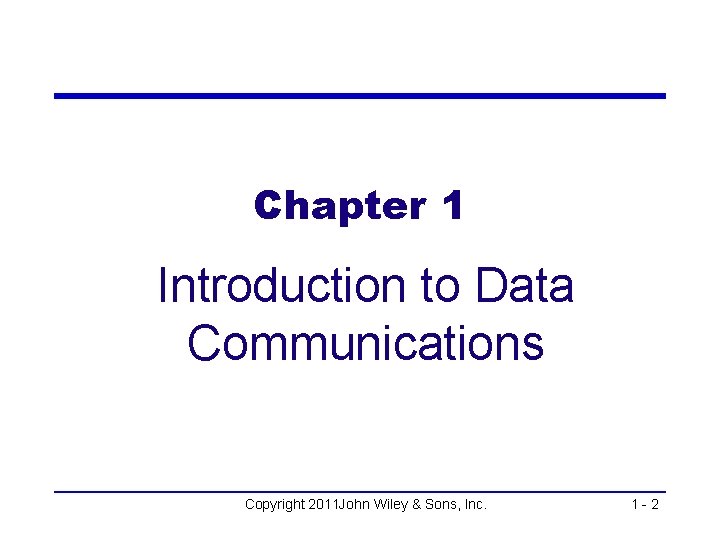 Chapter 1 Introduction to Data Communications Copyright 2011 John Wiley & Sons, Inc. 1