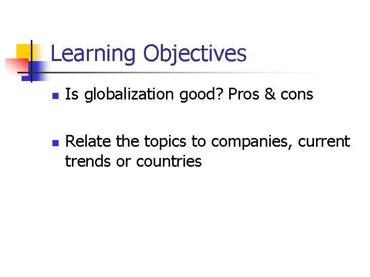 Learning Objectives n n Is globalization good? Pros & cons Relate the topics to