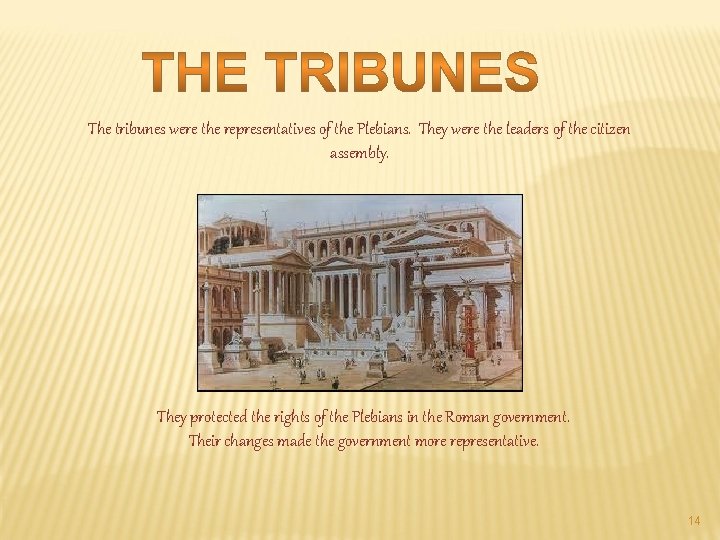 The tribunes were the representatives of the Plebians. They were the leaders of the