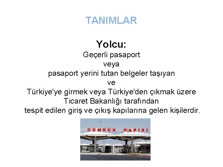 TANIMLAR Yolcu: Geçerli pasaport veya pasaport yerini tutan belgeler taşıyan ve Türkiye'ye girmek veya