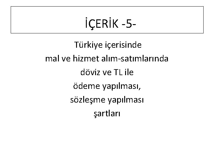 İÇERİK -5 Türkiye içerisinde mal ve hizmet alım-satımlarında döviz ve TL ile ödeme yapılması,