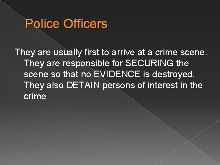 Police Officers They are usually first to arrive at a crime scene. They are