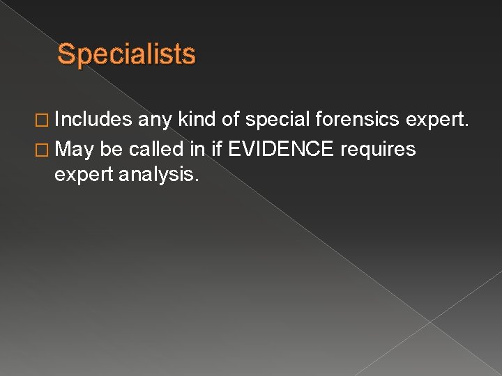 Specialists � Includes any kind of special forensics expert. � May be called in