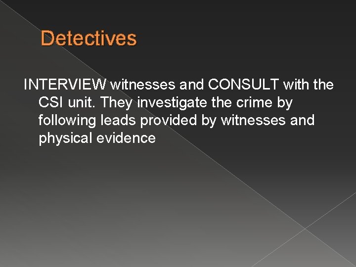 Detectives INTERVIEW witnesses and CONSULT with the CSI unit. They investigate the crime by