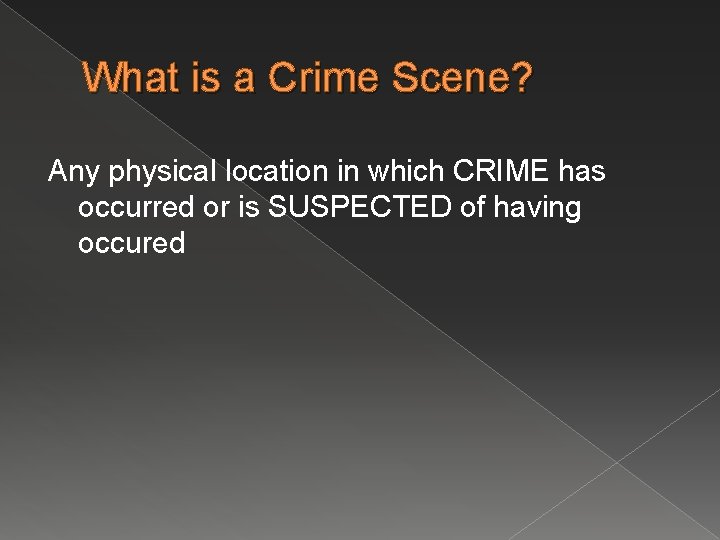 What is a Crime Scene? Any physical location in which CRIME has occurred or