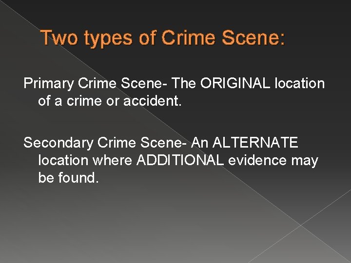 Two types of Crime Scene: Primary Crime Scene- The ORIGINAL location of a crime