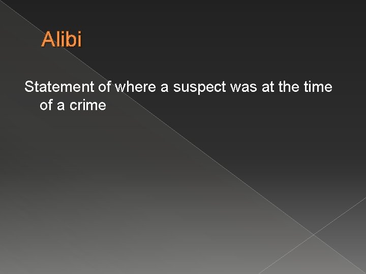 Alibi Statement of where a suspect was at the time of a crime 
