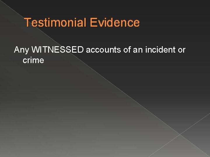 Testimonial Evidence Any WITNESSED accounts of an incident or crime 