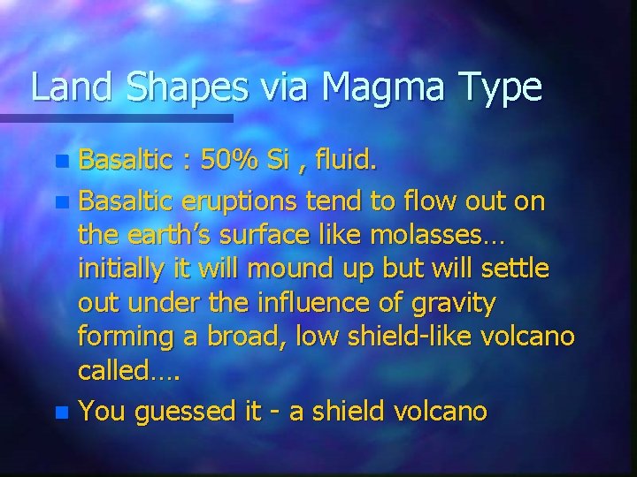 Land Shapes via Magma Type Basaltic : 50% Si , fluid. n Basaltic eruptions