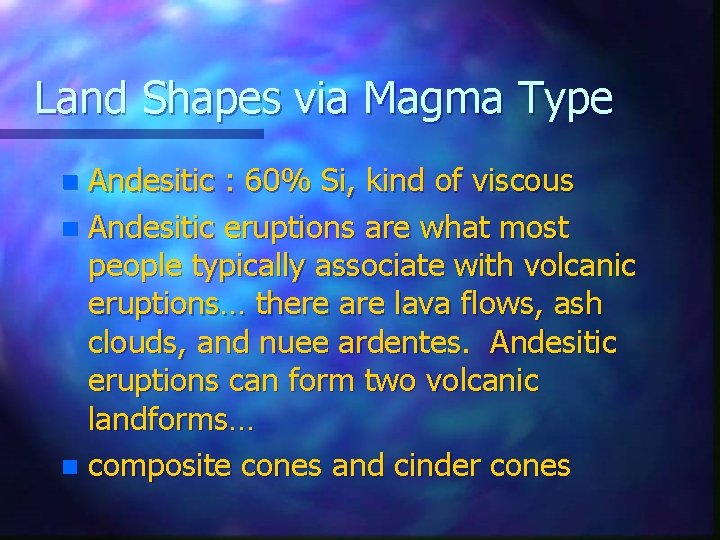 Land Shapes via Magma Type Andesitic : 60% Si, kind of viscous n Andesitic