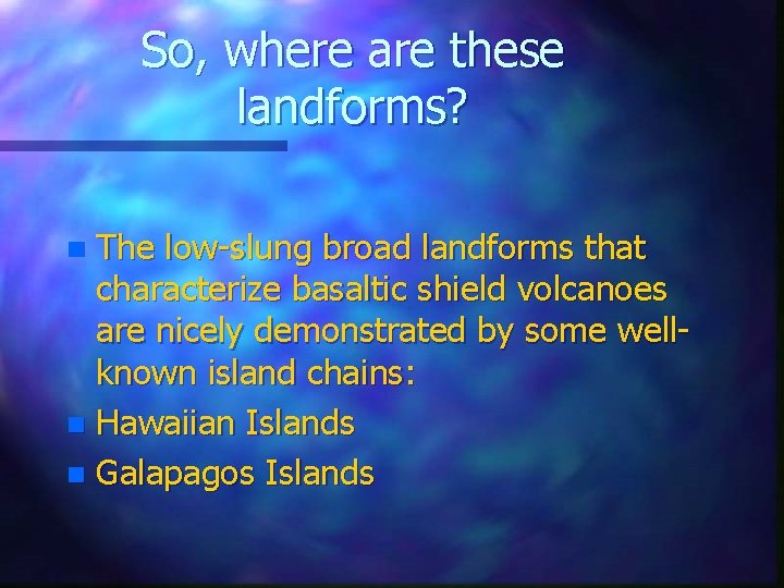 So, where are these landforms? The low-slung broad landforms that characterize basaltic shield volcanoes