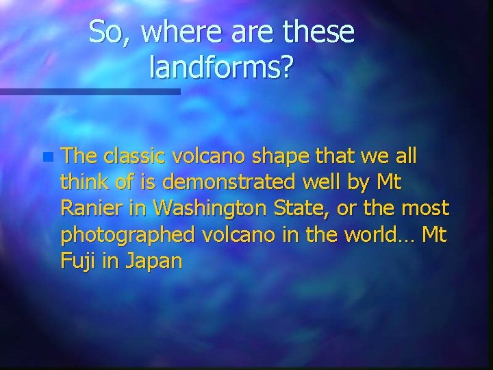 So, where are these landforms? n The classic volcano shape that we all think