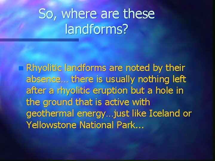 So, where are these landforms? n Rhyolitic landforms are noted by their absence… there