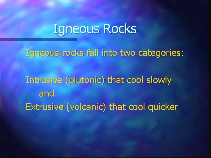 Igneous Rocks Igneous rocks fall into two categories: Intrusive (plutonic) that cool slowly and