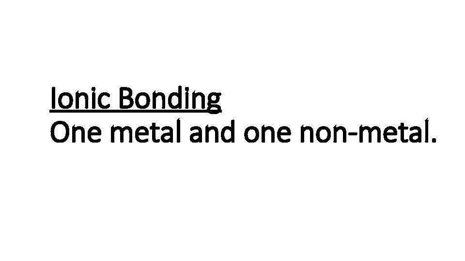 Ionic Bonding One metal and one non-metal. 