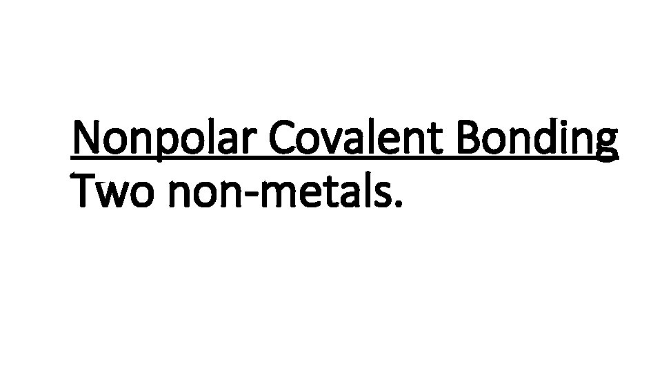 Nonpolar Covalent Bonding Two non-metals. 