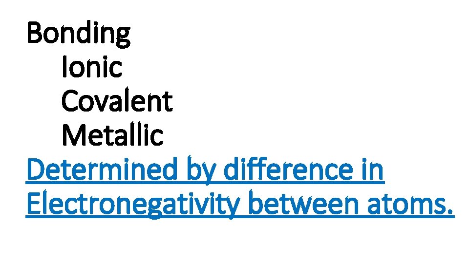 Bonding Ionic Covalent Metallic Determined by difference in Electronegativity between atoms. 