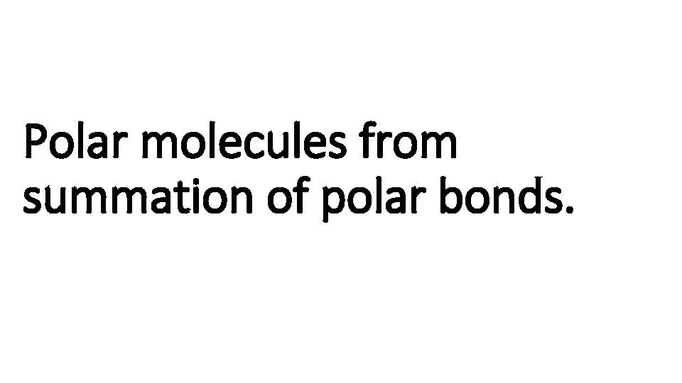 Polar molecules from summation of polar bonds. 