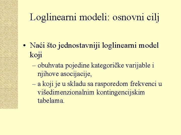 Loglinearni modeli: osnovni cilj • Naći što jednostavniji loglinearni model koji – obuhvata pojedine