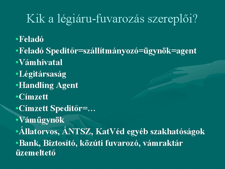 Kik a légiáru-fuvarozás szereplői? • Feladó Speditőr=szállítmányozó=ügynök=agent • Vámhivatal • Légitársaság • Handling Agent