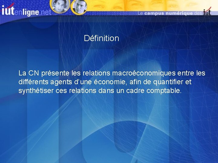 Définition La CN présente les relations macroéconomiques entre les différents agents d’une économie, afin