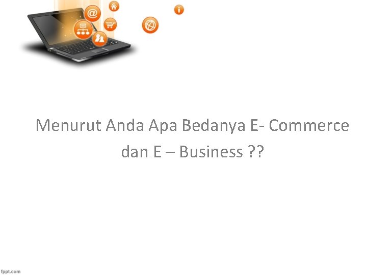 Menurut Anda Apa Bedanya E- Commerce dan E – Business ? ? 