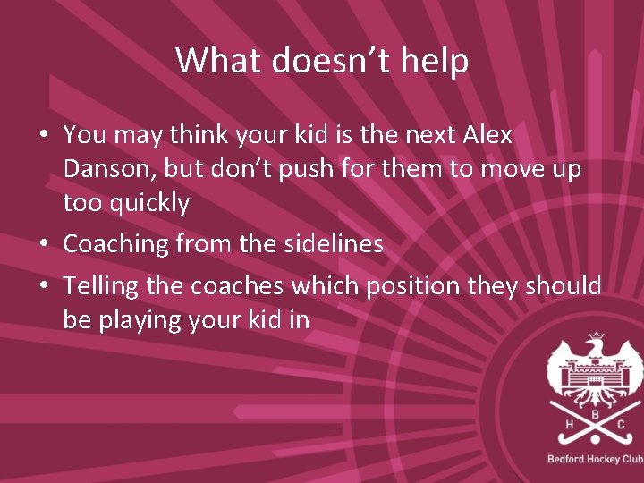 What doesn’t help • You may think your kid is the next Alex Danson,