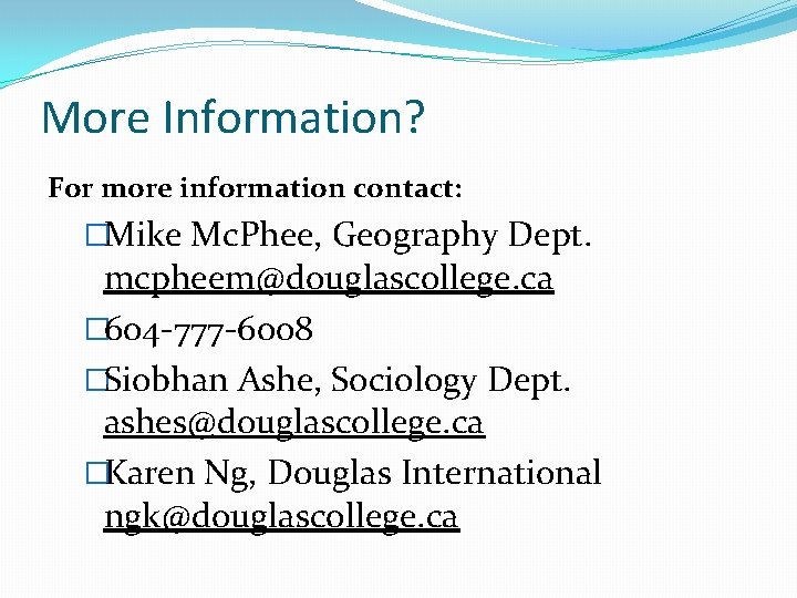 More Information? For more information contact: �Mike Mc. Phee, Geography Dept. mcpheem@douglascollege. ca �