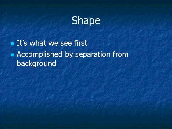 Shape n n It’s what we see first Accomplished by separation from background 