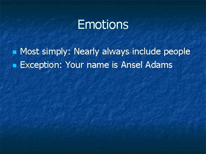 Emotions n n Most simply: Nearly always include people Exception: Your name is Ansel