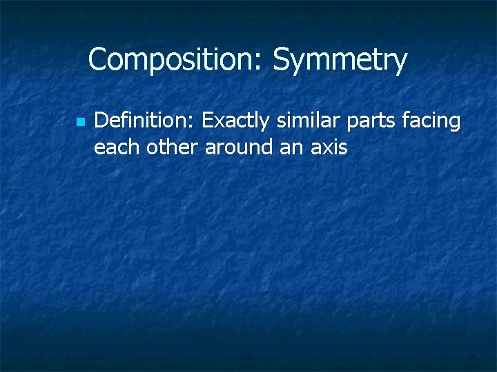 Composition: Symmetry n Definition: Exactly similar parts facing each other around an axis 